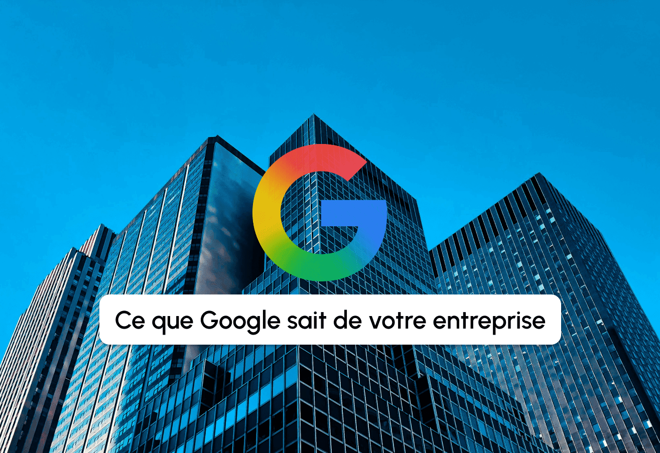 Ce que Google sait de votre entreprise sans que vous l’ayez décidé